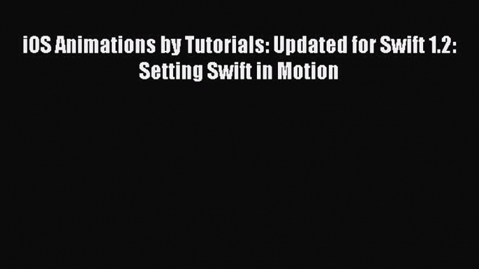 Read iOS Animations by Tutorials: Updated for Swift 1.2: Setting Swift in Motion E-Book Free