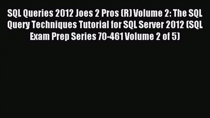 Download SQL Queries 2012 Joes 2 Pros (R) Volume 2: The SQL Query Techniques Tutorial for SQL