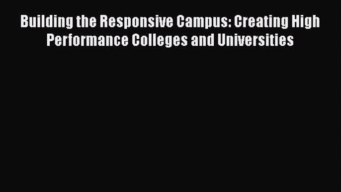 Read Book Building the Responsive Campus: Creating High Performance Colleges and Universities