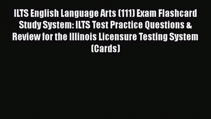 Read Book ILTS English Language Arts (111) Exam Flashcard Study System: ILTS Test Practice