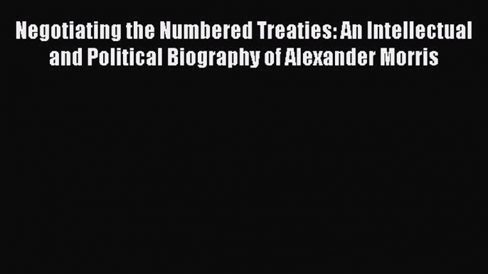 Read Negotiating the Numbered Treaties: An Intellectual and Political Biography of Alexander