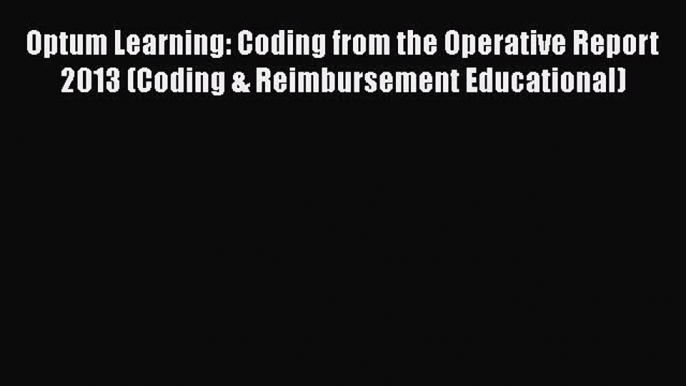 [Read] Optum Learning: Coding from the Operative Report 2013 (Coding & Reimbursement Educational)