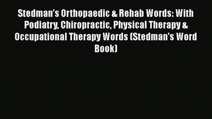 [Read] Stedman's Orthopaedic & Rehab Words: With Podiatry Chiropractic Physical Therapy & Occupational