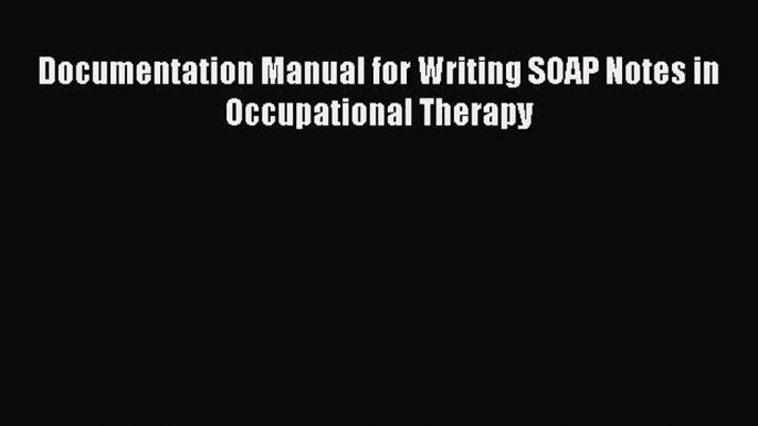 [PDF] Documentation Manual for Writing SOAP Notes in Occupational Therapy PDF Online