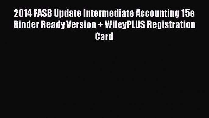 Read 2014 FASB Update Intermediate Accounting 15e Binder Ready Version + WileyPLUS Registration