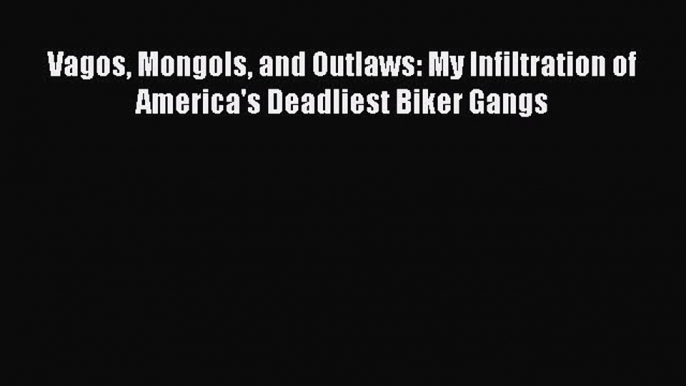 Download Vagos Mongols and Outlaws: My Infiltration of America's Deadliest Biker Gangs Ebook