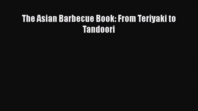 Download The Asian Barbecue Book: From Teriyaki to Tandoori Free Books