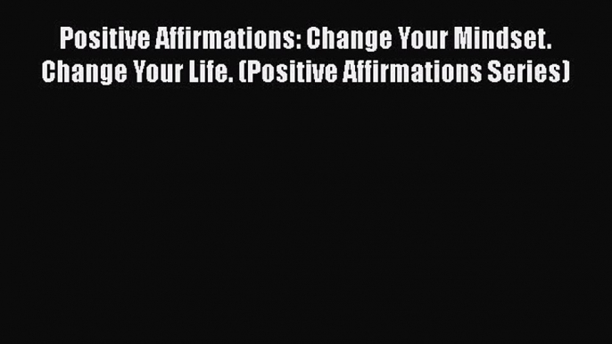 Download Books Positive Affirmations: Change Your Mindset. Change Your Life. (Positive Affirmations