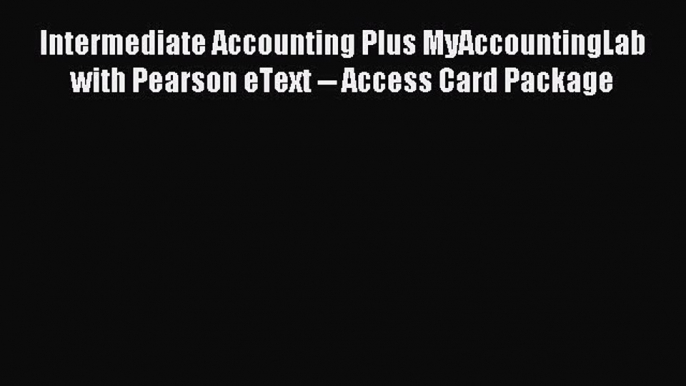 Read Intermediate Accounting Plus MyAccountingLab with Pearson eText -- Access Card Package