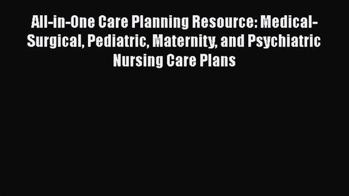 Read All-in-One Care Planning Resource: Medical-Surgical Pediatric Maternity and Psychiatric