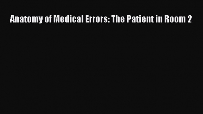 Read Anatomy of Medical Errors: The Patient in Room 2 Ebook Free