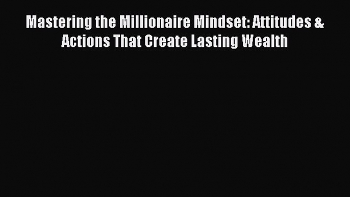 Read Mastering the Millionaire Mindset: Attitudes & Actions That Create Lasting Wealth Ebook