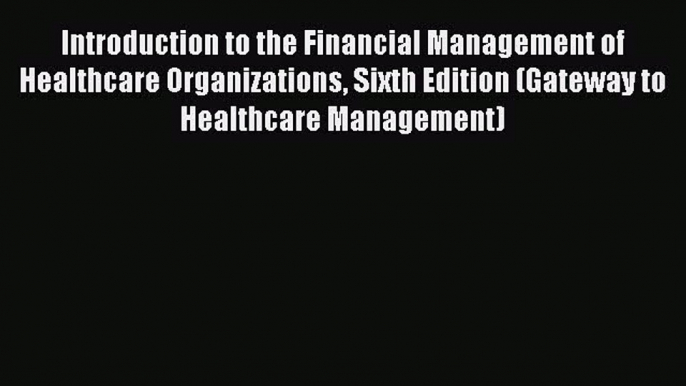 [Read] Introduction to the Financial Management of Healthcare Organizations Sixth Edition (Gateway