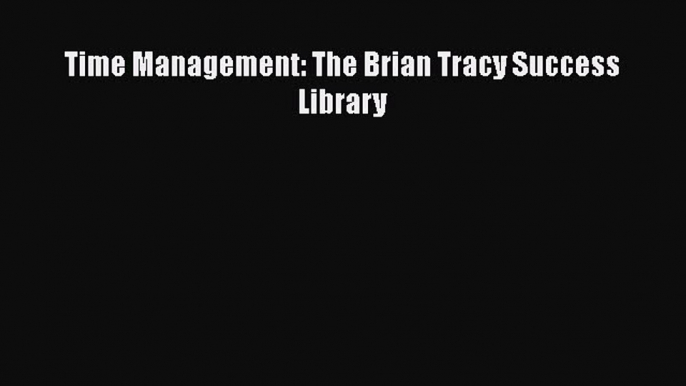 Read Books Time Management: The Brian Tracy Success Library E-Book Download