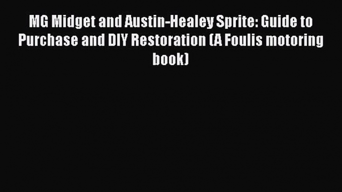 [Download] MG Midget and Austin-Healey Sprite: Guide to Purchase and DIY Restoration (A Foulis