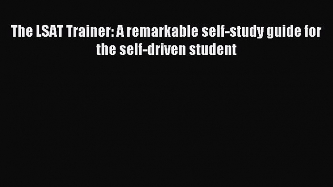 [Download] The LSAT Trainer: A remarkable self-study guide for the self-driven student Read