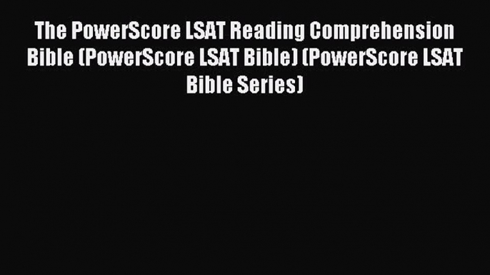 [Download] The PowerScore LSAT Reading Comprehension Bible (PowerScore LSAT Bible) (PowerScore