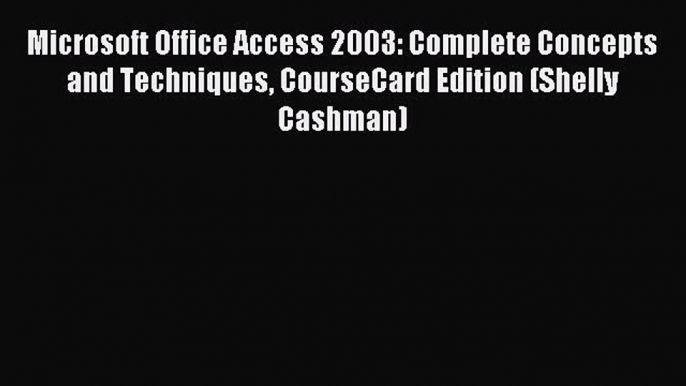 Read Microsoft Office Access 2003: Complete Concepts and Techniques CourseCard Edition (Shelly