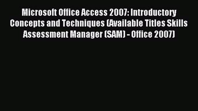 Read Microsoft Office Access 2007: Introductory Concepts and Techniques (Available Titles Skills