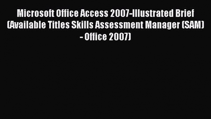 Read Microsoft Office Access 2007-Illustrated Brief (Available Titles Skills Assessment Manager