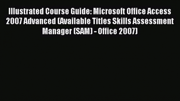 Read Illustrated Course Guide: Microsoft Office Access 2007 Advanced (Available Titles Skills