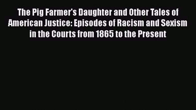 Read Book The Pig Farmer's Daughter and Other Tales of American Justice: Episodes of Racism