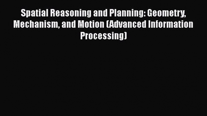 [PDF] Spatial Reasoning and Planning: Geometry Mechanism and Motion (Advanced Information Processing)