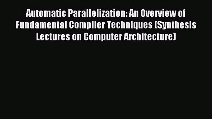 Read Automatic Parallelization: An Overview of Fundamental Compiler Techniques (Synthesis Lectures