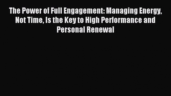 [PDF] The Power of Full Engagement: Managing Energy Not Time Is the Key to High Performance