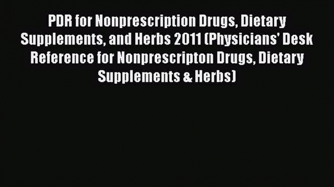 Read PDR for Nonprescription Drugs Dietary Supplements and Herbs 2011 (Physicians' Desk Reference