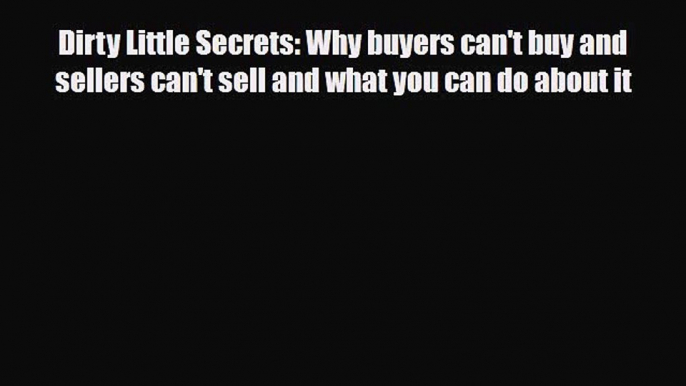 Read Dirty Little Secrets: Why buyers can't buy and sellers can't sell and what you can do