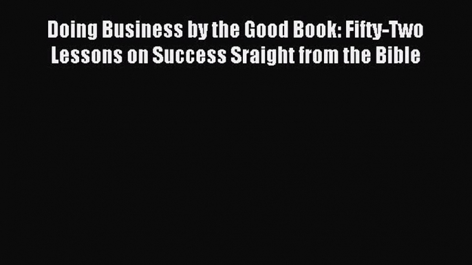 [PDF] Doing Business by the Good Book: Fifty-Two Lessons on Success Sraight from the Bible