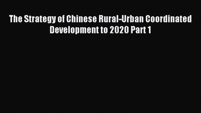 [PDF] The Strategy of Chinese Rural-Urban Coordinated Development to 2020 Part 1 Read Online