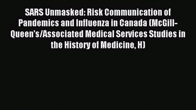 Download SARS Unmasked: Risk Communication of Pandemics and Influenza in Canada (McGill-Queenâ€™s/Associated