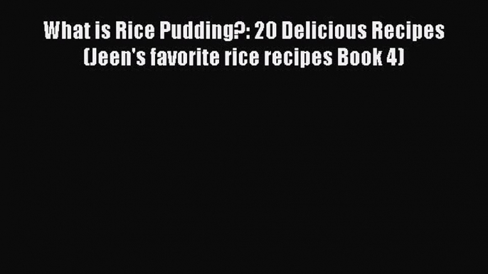[PDF] What is Rice Pudding?: 20 Delicious Recipes (Jeen's favorite rice recipes Book 4) [Download]