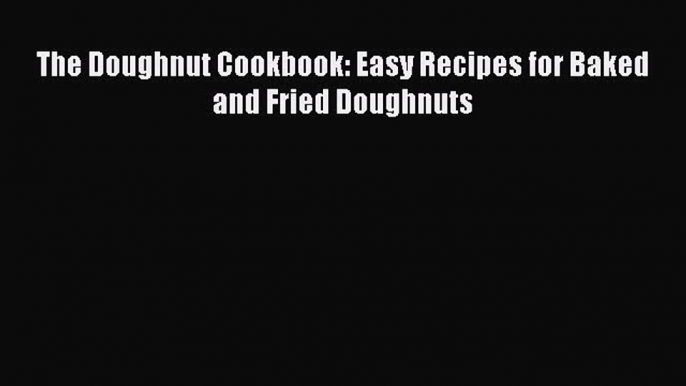 [PDF] The Doughnut Cookbook: Easy Recipes for Baked and Fried Doughnuts [Download] Online
