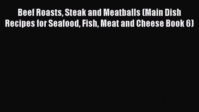 [PDF] Beef Roasts Steak and Meatballs (Main Dish Recipes for Seafood Fish Meat and Cheese Book