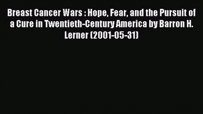 Download Breast Cancer Wars : Hope Fear and the Pursuit of a Cure in Twentieth-Century America