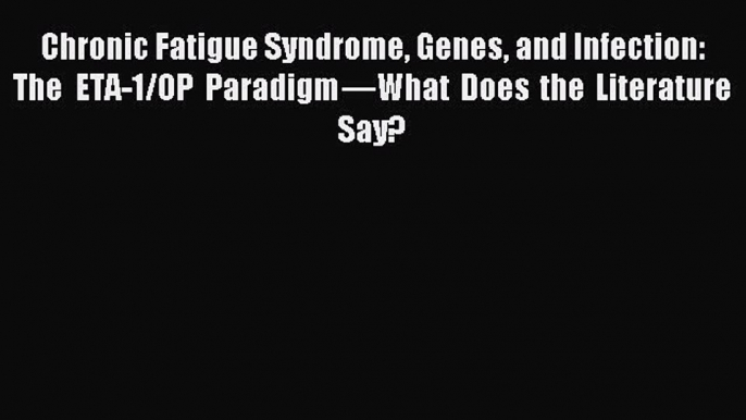 Read Chronic Fatigue Syndrome Genes and Infection: The ETA-1/OP Paradigmâ€”What Does the Literature