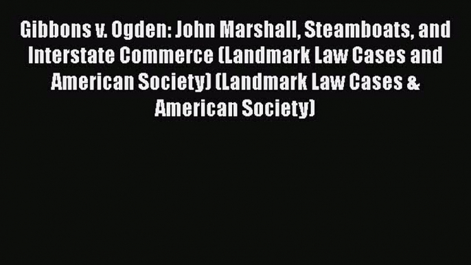 Read Book Gibbons v. Ogden: John Marshall Steamboats and Interstate Commerce (Landmark Law