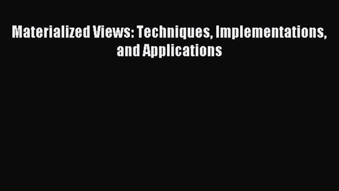 Read Materialized Views: Techniques Implementations and Applications PDF Free