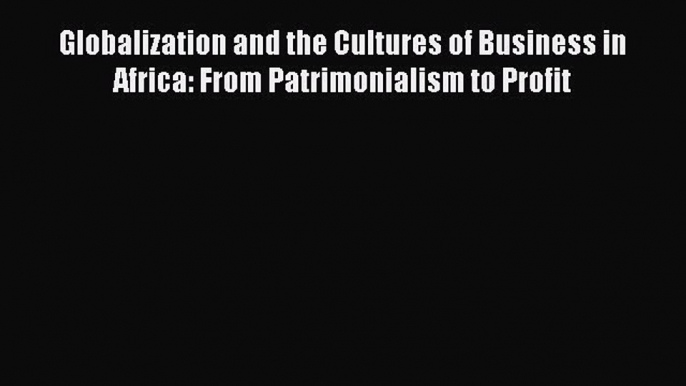 Read Globalization and the Cultures of Business in Africa: From Patrimonialism to Profit Ebook