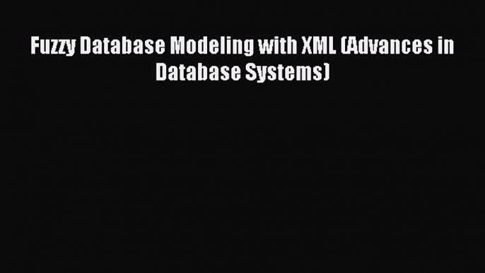 Download Fuzzy Database Modeling with XML (Advances in Database Systems) PDF Online