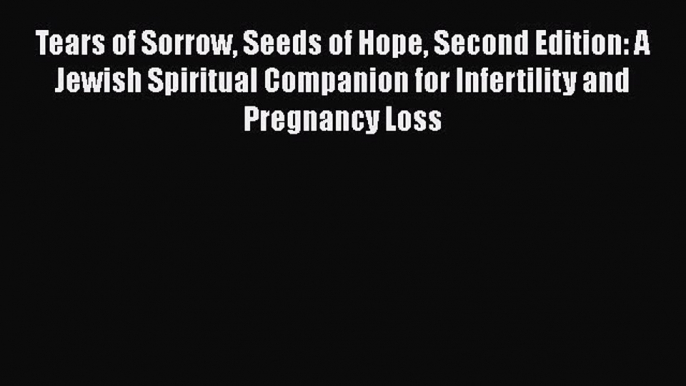 Read Tears of Sorrow Seeds of Hope Second Edition: A Jewish Spiritual Companion for Infertility