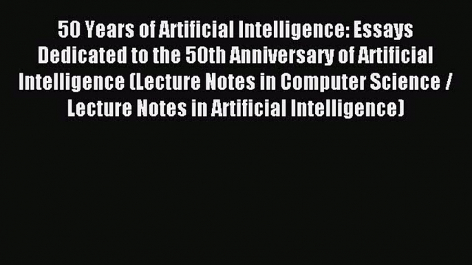 Read 50 Years of Artificial Intelligence: Essays Dedicated to the 50th Anniversary of Artificial