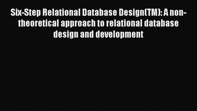 Read Six-Step Relational Database Design(TM): A non-theoretical approach to relational database