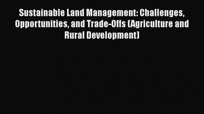 Read Book Sustainable Land Management: Challenges Opportunities and Trade-Offs (Agriculture