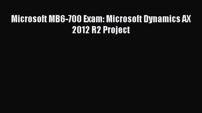 Download Microsoft MB6-700 Exam: Microsoft Dynamics AX 2012 R2 Project PDF Online