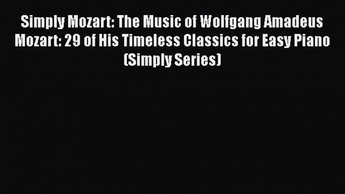 Read Simply Mozart: The Music of Wolfgang Amadeus Mozart: 29 of His Timeless Classics for Easy