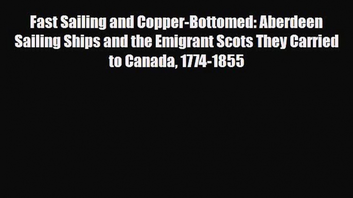 Download Books Fast Sailing and Copper-Bottomed: Aberdeen Sailing Ships and the Emigrant Scots